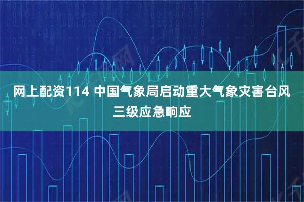 网上配资114 中国气象局启动重大气象灾害台风三级应急响应