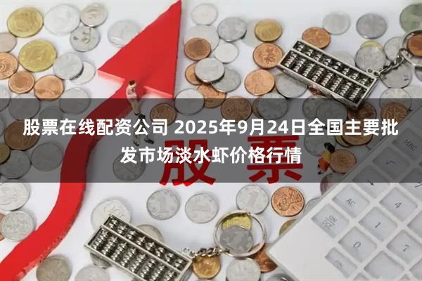 股票在线配资公司 2025年9月24日全国主要批发市场淡水虾价格行情