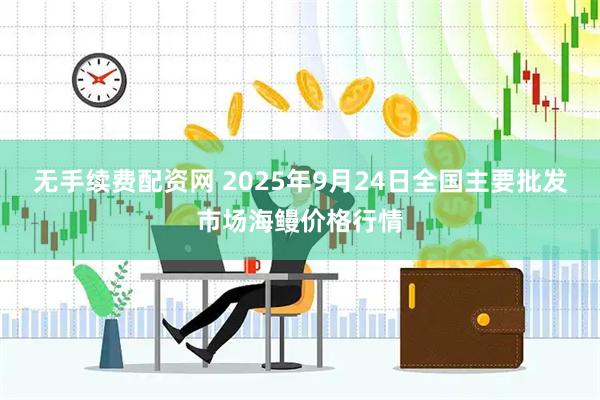 无手续费配资网 2025年9月24日全国主要批发市场海鳗价格行情
