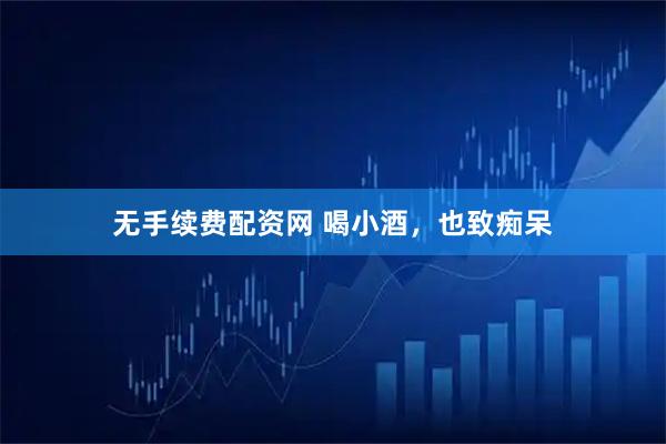 无手续费配资网 喝小酒，也致痴呆
