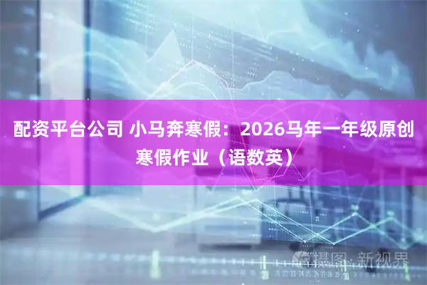 配资平台公司 小马奔寒假：2026马年一年级原创寒假作业（语数英）