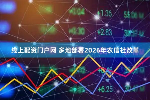 线上配资门户网 多地部署2026年农信社改革