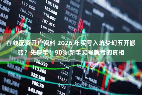 在线配资开户资料 2026 年买号入坑梦幻五开搬砖？先停手！90% 新手买号就亏的真相