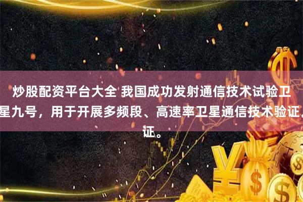 炒股配资平台大全 我国成功发射通信技术试验卫星九号，用于开展多频段、高速率卫星通信技术验证。