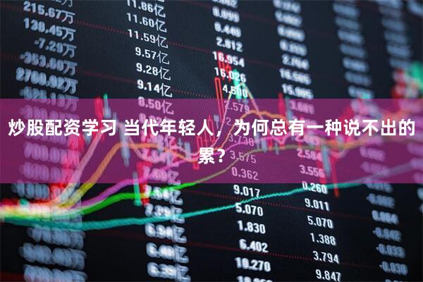 炒股配资学习 当代年轻人，为何总有一种说不出的累？