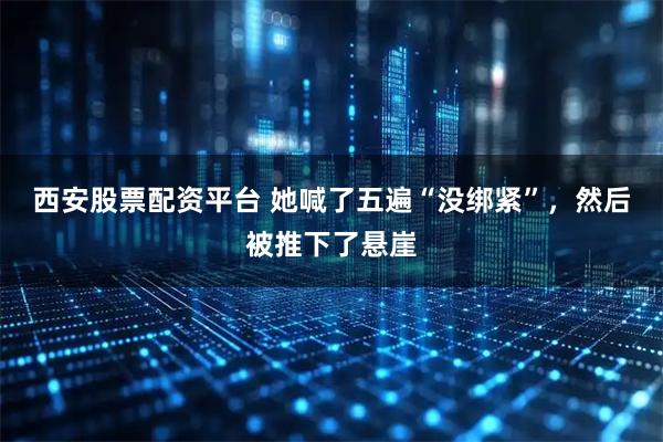 西安股票配资平台 她喊了五遍“没绑紧”，然后被推下了悬崖