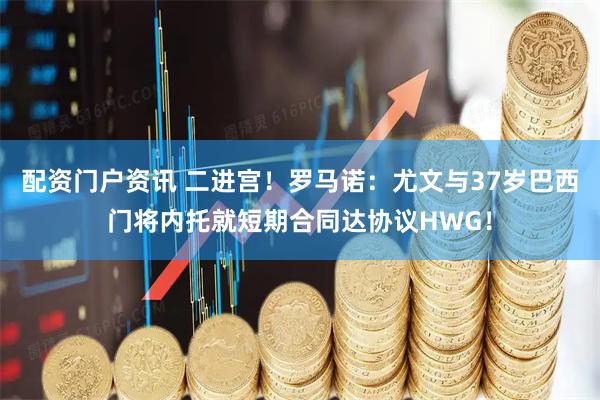 配资门户资讯 二进宫！罗马诺：尤文与37岁巴西门将内托就短期合同达协议HWG！